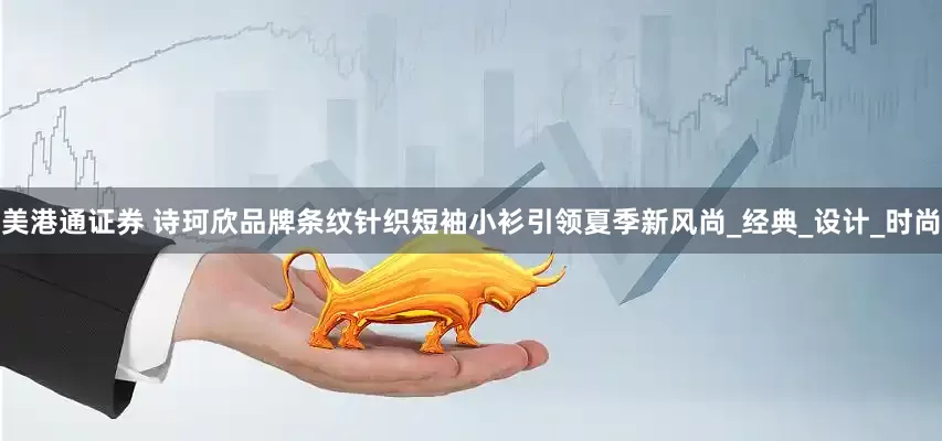 美港通证券 诗珂欣品牌条纹针织短袖小衫引领夏季新风尚_经典_设计_时尚