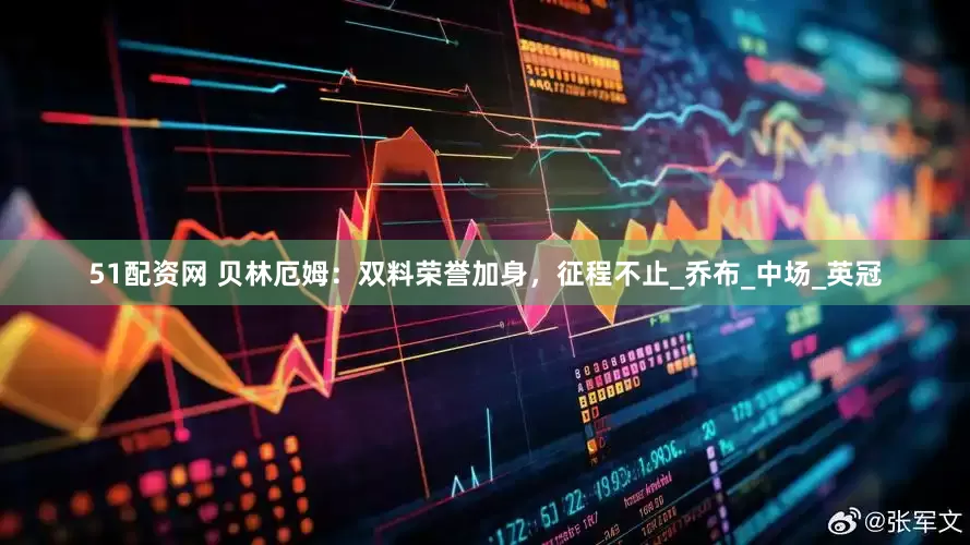 51配资网 贝林厄姆：双料荣誉加身，征程不止_乔布_中场_英冠