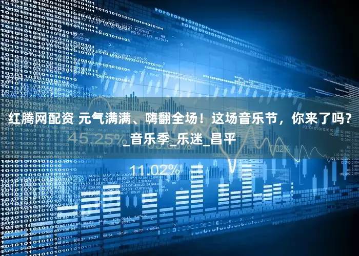 红腾网配资 元气满满、嗨翻全场！这场音乐节，你来了吗？_音乐季_乐迷_昌平