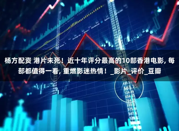 杨方配资 港片未死！近十年评分最高的10部香港电影, 每部都值得一看, 重燃影迷热情！_影片_评价_豆瓣