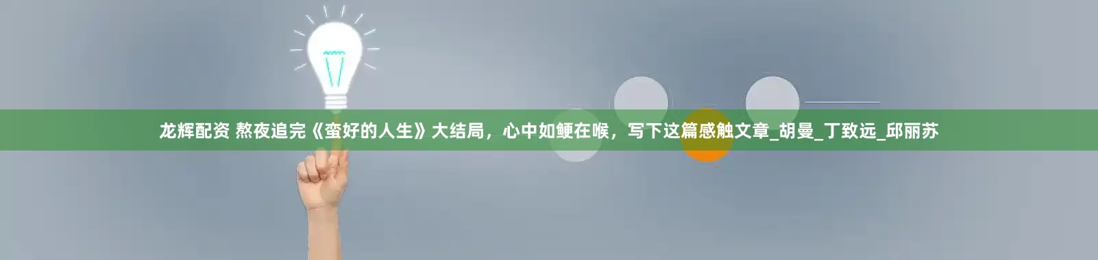 龙辉配资 熬夜追完《蛮好的人生》大结局，心中如鲠在喉，写下这篇感触文章_胡曼_丁致远_邱丽苏