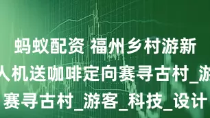 蚂蚁配资 福州乡村游新玩法：无人机送咖啡定向赛寻古村_游客_科技_设计