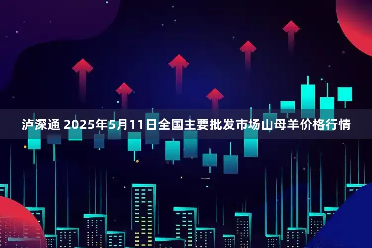泸深通 2025年5月11日全国主要批发市场山母羊价格行情