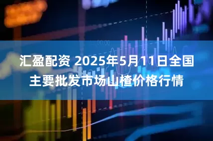 汇盈配资 2025年5月11日全国主要批发市场山楂价格行情