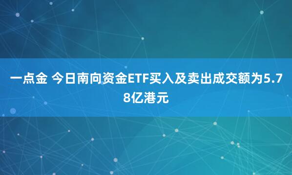一点金 今日南向资金ETF买入及卖出成交额为5.78亿港元