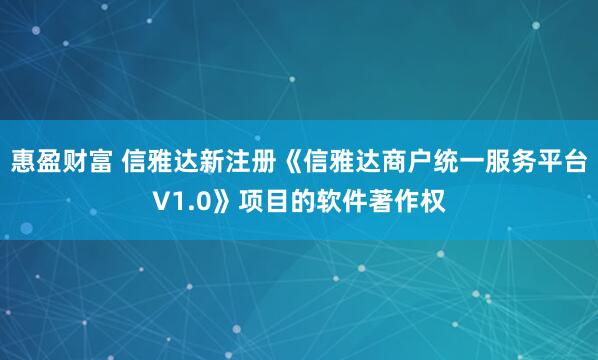 惠盈财富 信雅达新注册《信雅达商户统一服务平台V1.0》项目的软件著作权