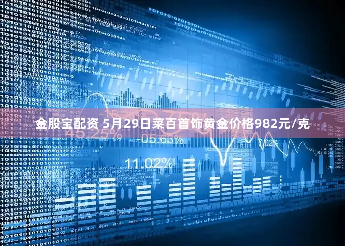 金股宝配资 5月29日菜百首饰黄金价格982元/克