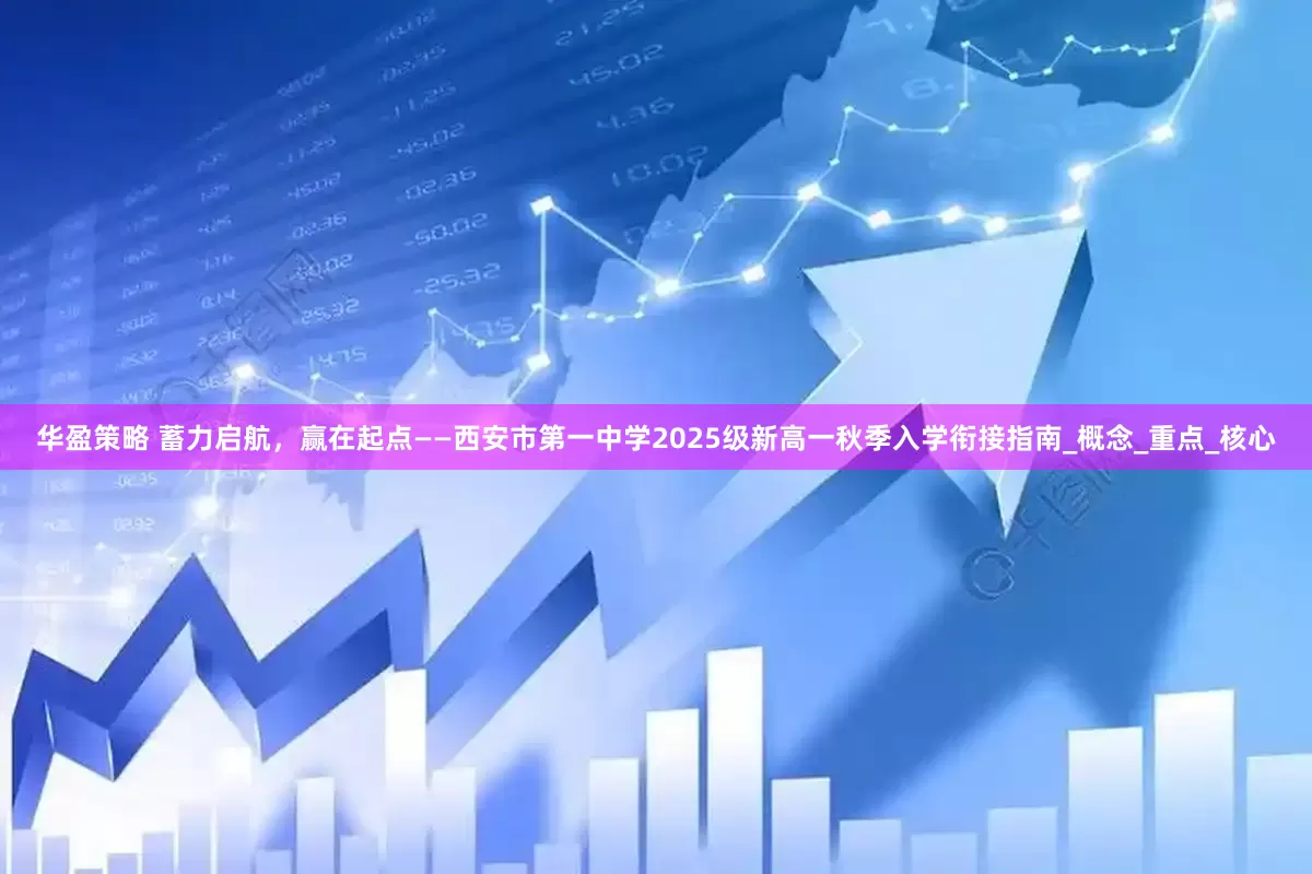 华盈策略 蓄力启航，赢在起点——西安市第一中学2025级新高一秋季入学衔接指南_概念_重点_核心