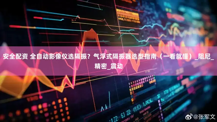安全配资 全自动影像仪选隔振？气浮式隔振器选型指南（一看就懂）_阻尼_精密_震动