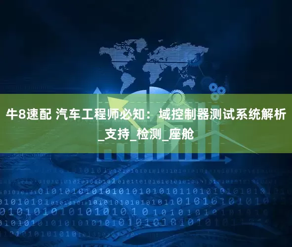 牛8速配 汽车工程师必知：域控制器测试系统解析_支持_检测_座舱