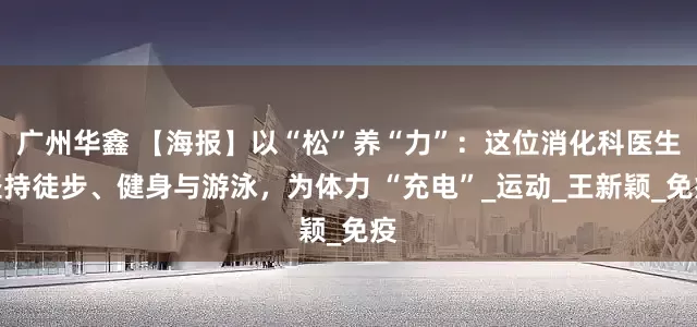广州华鑫 【海报】以“松”养“力”：这位消化科医生坚持徒步、健身与游泳，为体力 “充电”_运动_王新颖_免疫