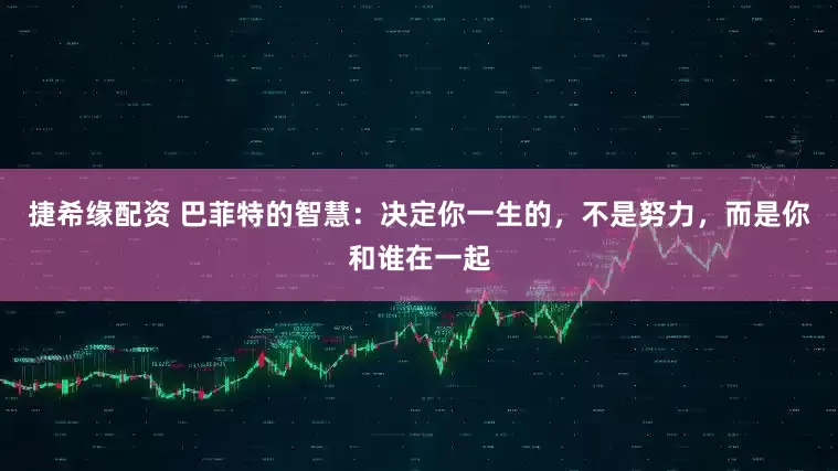 捷希缘配资 巴菲特的智慧：决定你一生的，不是努力，而是你和谁在一起