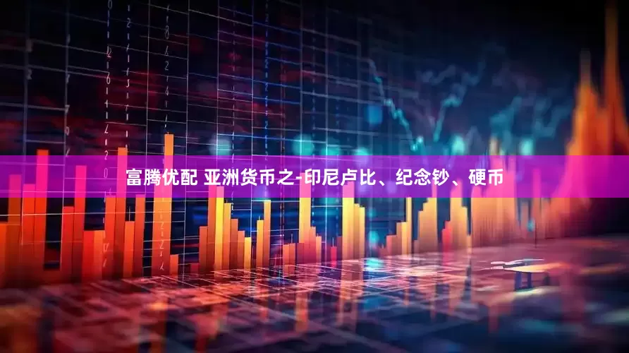 富腾优配 亚洲货币之-印尼卢比、纪念钞、硬币