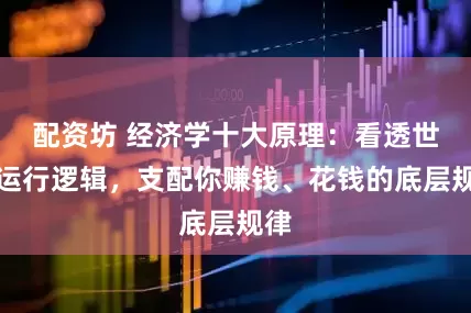 配资坊 经济学十大原理：看透世界运行逻辑，支配你赚钱、花钱的底层规律