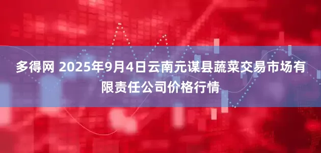 多得网 2025年9月4日云南元谋县蔬菜交易市场有限责任公司价格行情