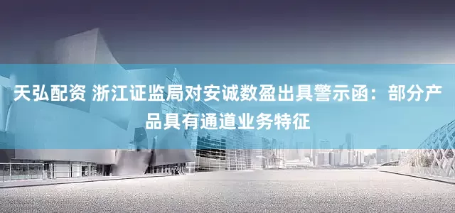 天弘配资 浙江证监局对安诚数盈出具警示函：部分产品具有通道业务特征