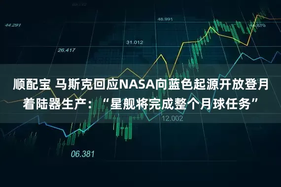 顺配宝 马斯克回应NASA向蓝色起源开放登月着陆器生产：“星舰将完成整个月球任务”