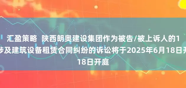 汇盈策略  陕西朗奥建设集团作为被告/被上诉人的1起涉及建筑设备租赁合同纠纷的诉讼将于2025年6月18日开庭