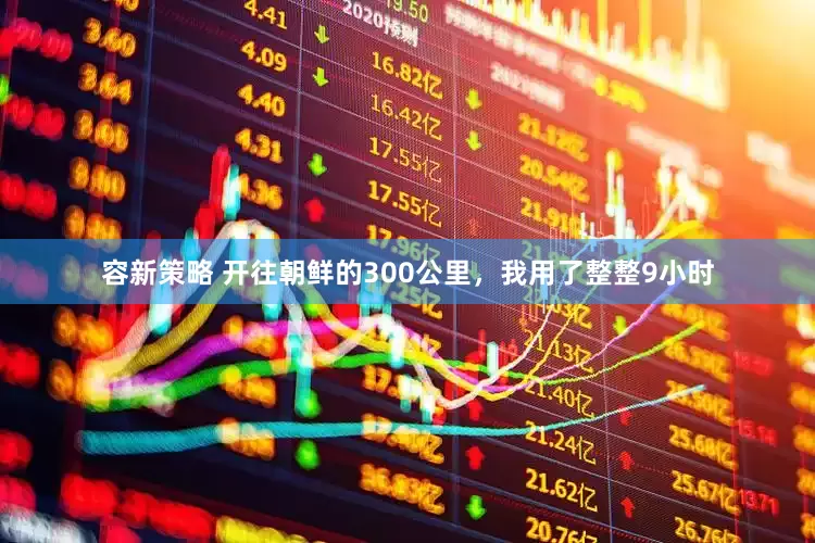 容新策略 开往朝鲜的300公里，我用了整整9小时
