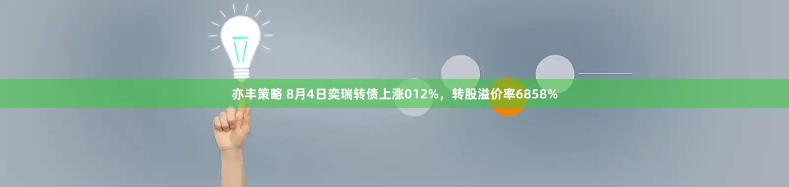 亦丰策略 8月4日奕瑞转债上涨012%，转股溢价率6858%